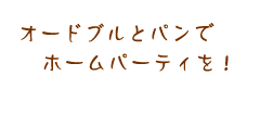 オードブルとパンでホームパーティを！